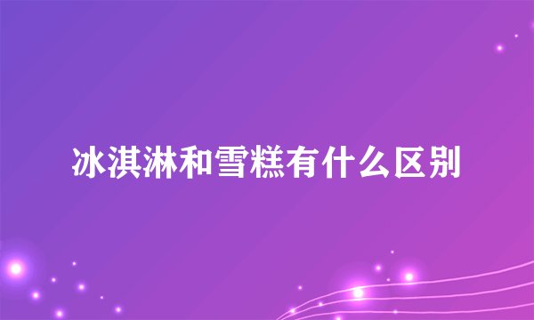 冰淇淋和雪糕有什么区别