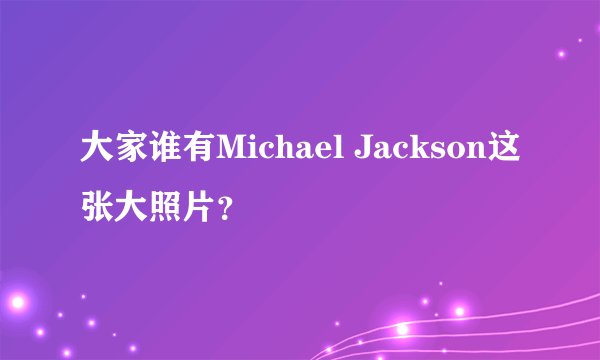 大家谁有Michael Jackson这张大照片？
