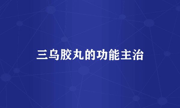 三乌胶丸的功能主治