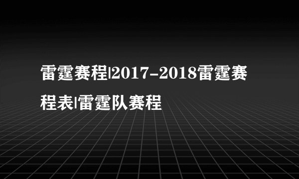 雷霆赛程|2017-2018雷霆赛程表|雷霆队赛程