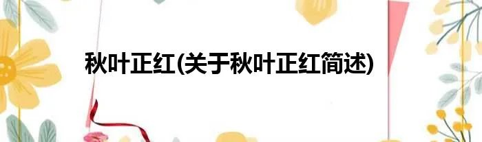 秋叶正红(关于秋叶正红简述)