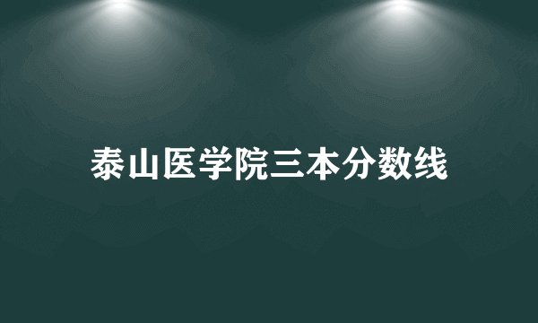 泰山医学院三本分数线