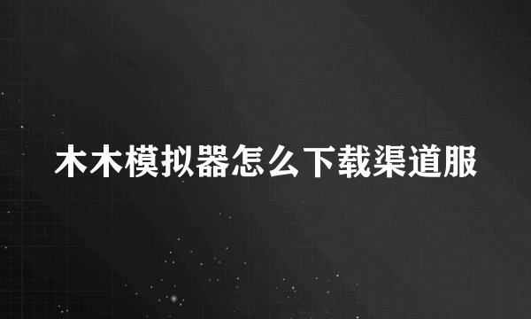 木木模拟器怎么下载渠道服