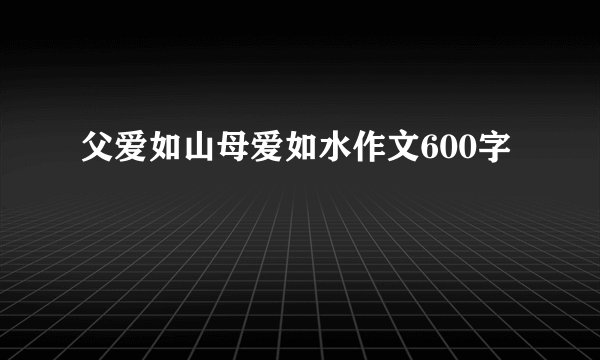 父爱如山母爱如水作文600字