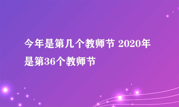 今年是第几个教师节 2020年是第36个教师节