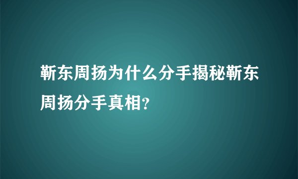 靳东周扬为什么分手揭秘靳东周扬分手真相？