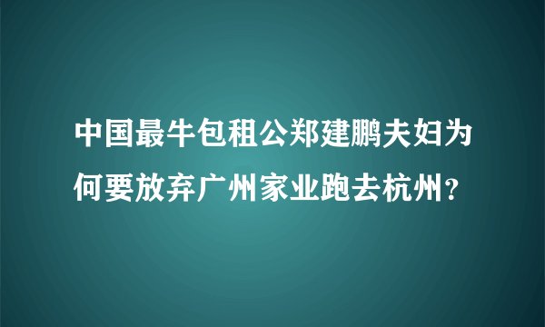 中国最牛包租公郑建鹏夫妇为何要放弃广州家业跑去杭州？