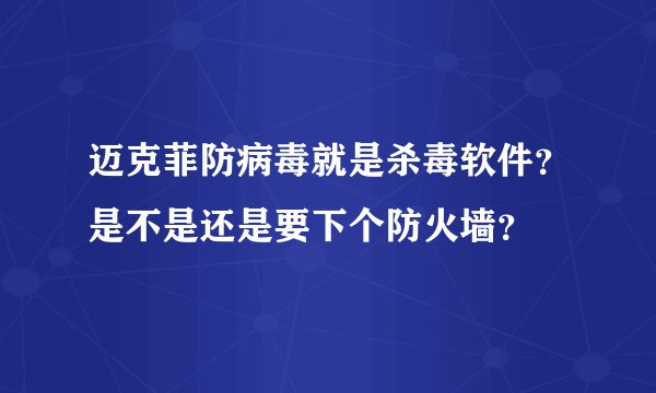 迈克菲防病毒就是杀毒软件？是不是还是要下个防火墙？
