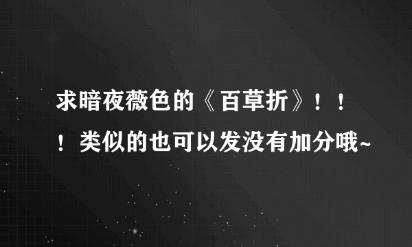 求暗夜薇色的《百草折》！！！类似的也可以发没有加分哦~