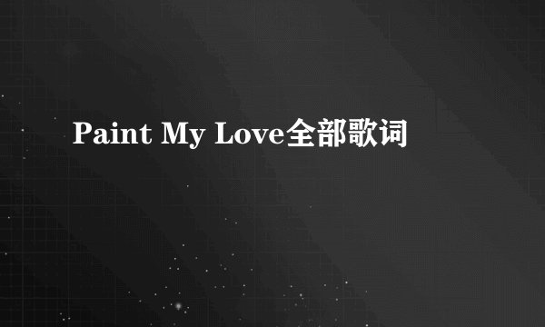 Paint My Love全部歌词