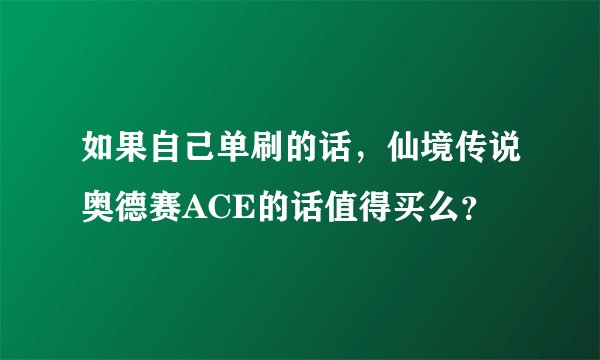如果自己单刷的话，仙境传说奥德赛ACE的话值得买么？
