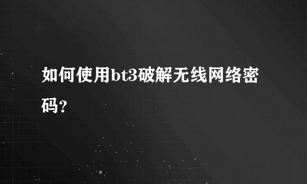如何使用bt3破解无线网络密码？