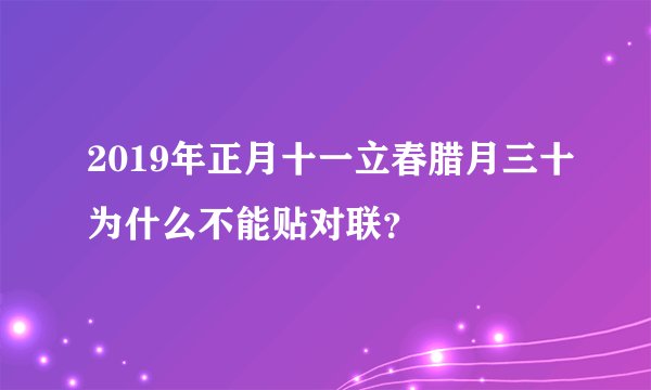 2019年正月十一立春腊月三十为什么不能贴对联？