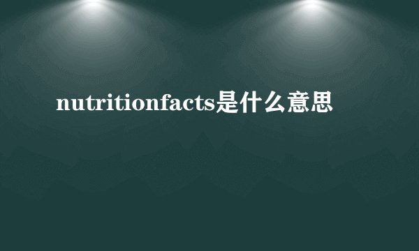 nutritionfacts是什么意思