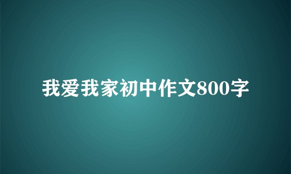 我爱我家初中作文800字