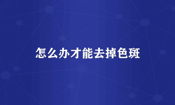 怎么办才能去掉色斑