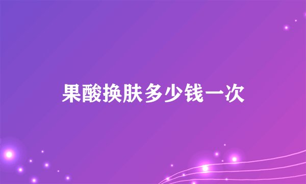 果酸换肤多少钱一次