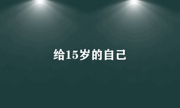 给15岁的自己