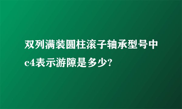 双列满装圆柱滚子轴承型号中c4表示游隙是多少?