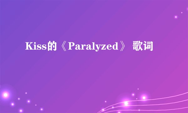 Kiss的《Paralyzed》 歌词