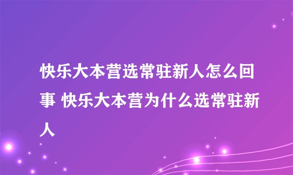 快乐大本营选常驻新人怎么回事 快乐大本营为什么选常驻新人
