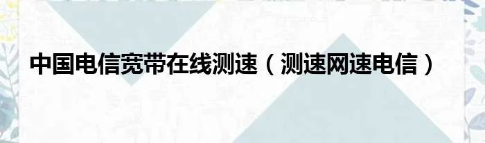 中国电信宽带在线测速（测速网速电信）