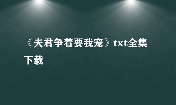《夫君争着要我宠》txt全集下载