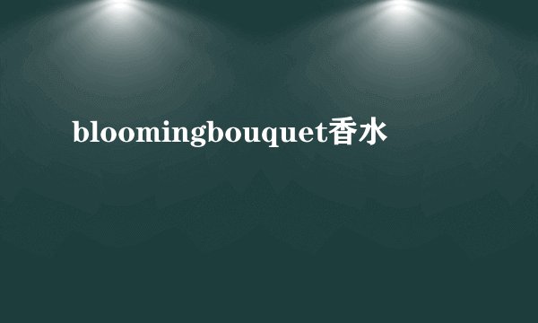 bloomingbouquet香水