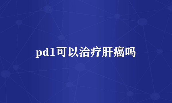 pd1可以治疗肝癌吗