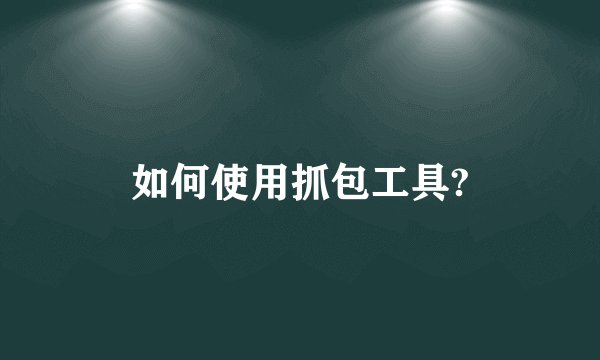 如何使用抓包工具?