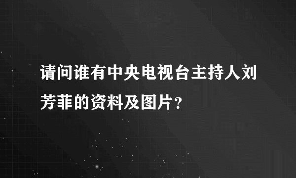 请问谁有中央电视台主持人刘芳菲的资料及图片？