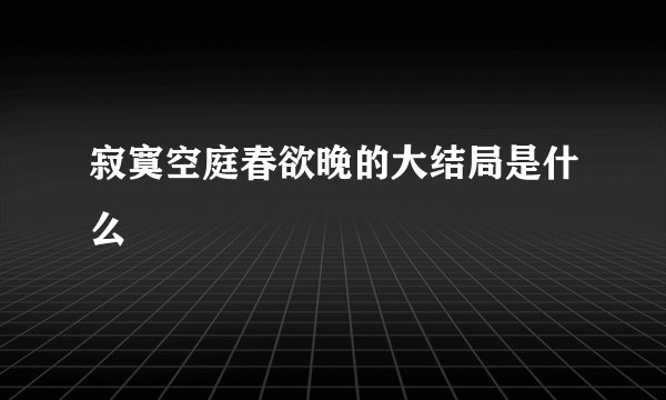 寂寞空庭春欲晚的大结局是什么