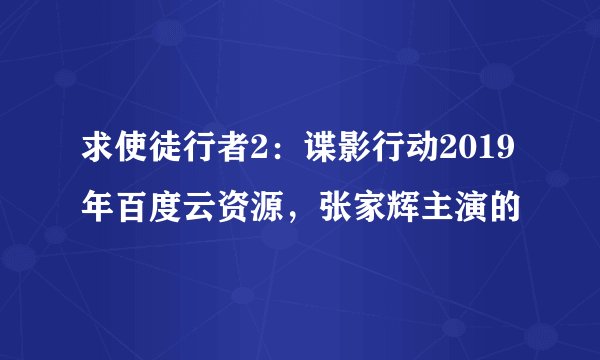 求使徒行者2：谍影行动2019年百度云资源，张家辉主演的