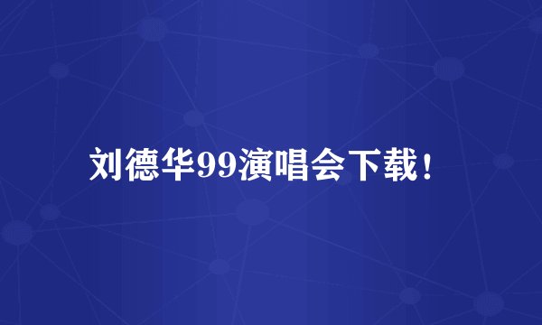刘德华99演唱会下载！