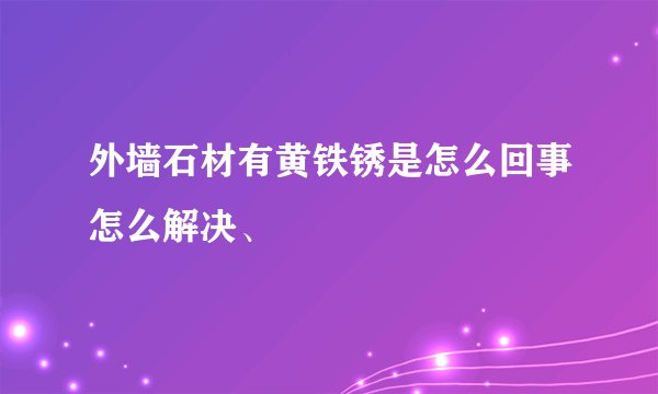 外墙石材有黄铁锈是怎么回事怎么解决、