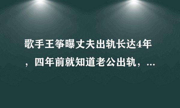 歌手王筝曝丈夫出轨长达4年，四年前就知道老公出轨，为啥不离婚？
