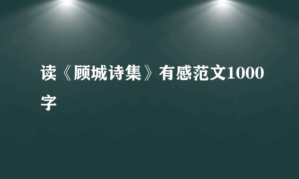 读《顾城诗集》有感范文1000字