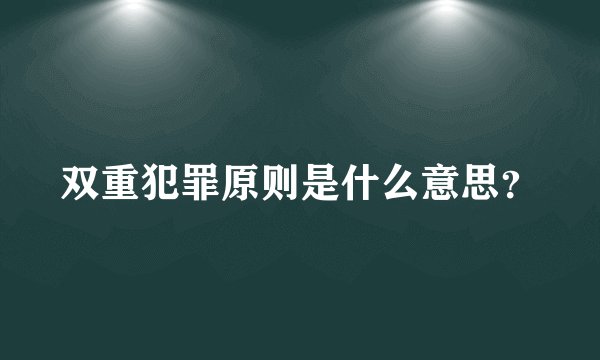 双重犯罪原则是什么意思？