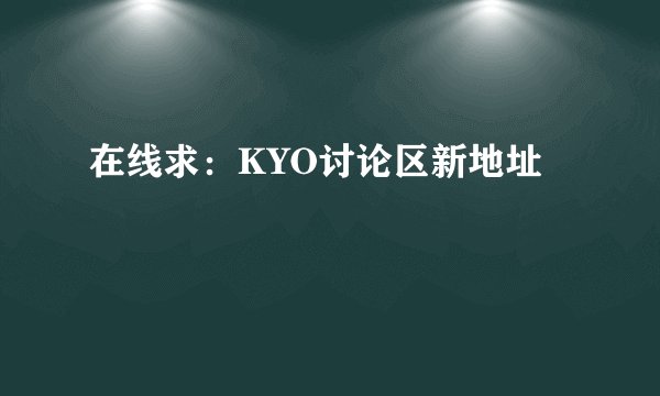在线求：KYO讨论区新地址
