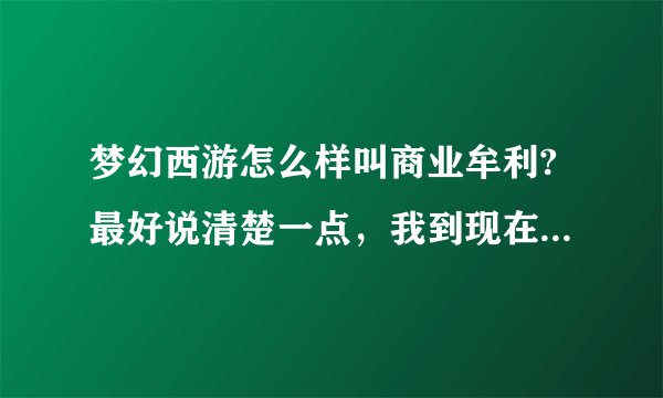 梦幻西游怎么样叫商业牟利?最好说清楚一点，我到现在没有弄明白怎么才不算商业牟利？