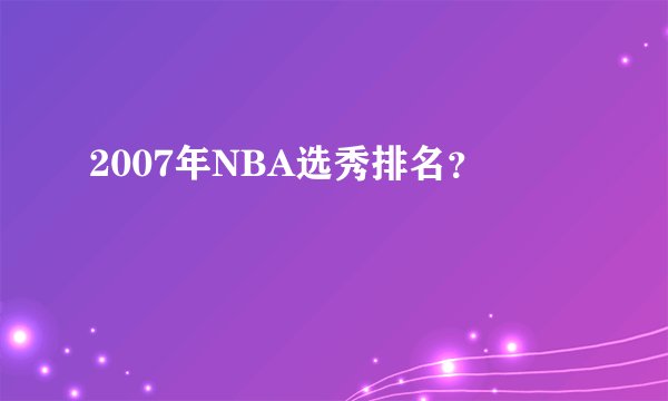2007年NBA选秀排名？