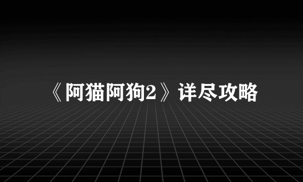 《阿猫阿狗2》详尽攻略