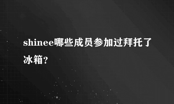 shinee哪些成员参加过拜托了冰箱？