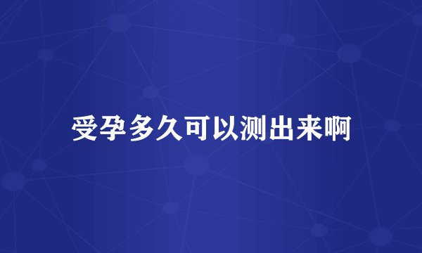 受孕多久可以测出来啊