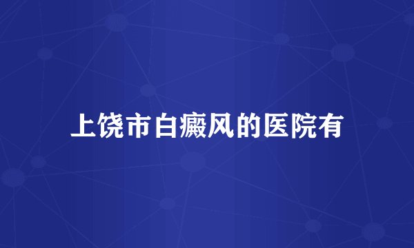 上饶市白癜风的医院有