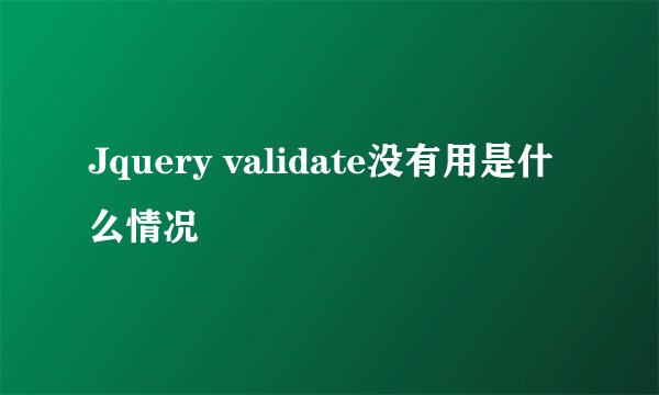 Jquery validate没有用是什么情况