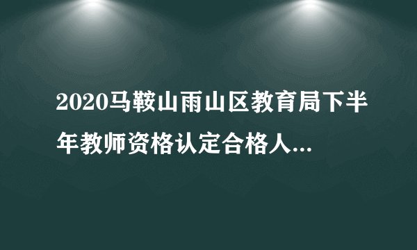 2020马鞍山雨山区教育局下半年教师资格认定合格人员领取证书的通知