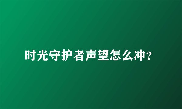 时光守护者声望怎么冲？