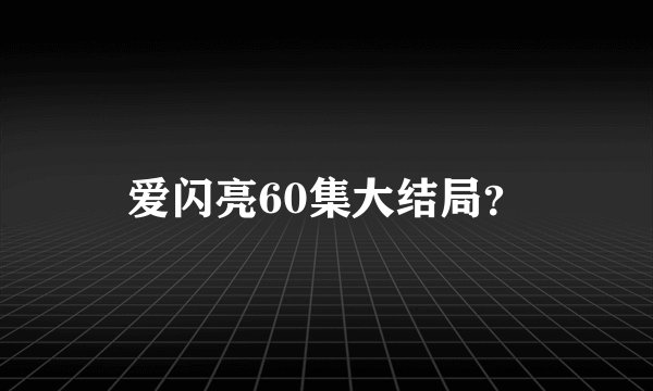 爱闪亮60集大结局？