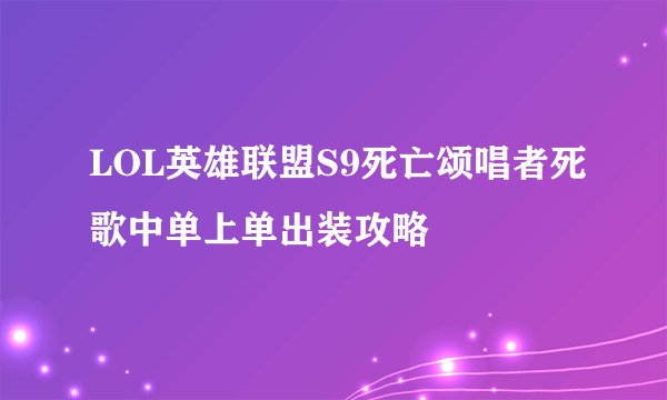 LOL英雄联盟S9死亡颂唱者死歌中单上单出装攻略